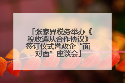 张家界税务举办《税收遵从合作协议》签订仪式暨政企“面对面”座谈会