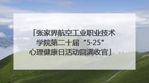 张家界航空工业职业技术学院第二十届“5·25”心理健康日活动圆满收官