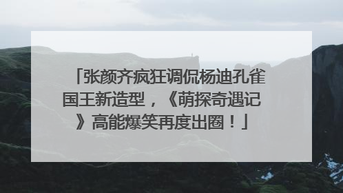 张颜齐疯狂调侃杨迪孔雀国王新造型，《萌探奇遇记》高能爆笑再度出圈！