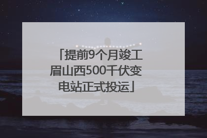 提前9个月竣工 眉山西500千伏变电站正式投运