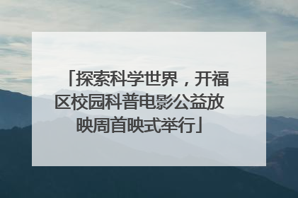 探索科学世界，开福区校园科普电影公益放映周首映式举行