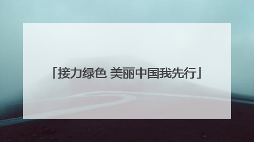接力绿色 美丽中国我先行