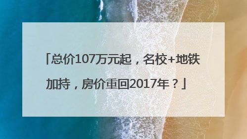 总价107万元起，名校+地铁加持，房价重回2017年？