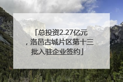 总投资2.27亿元，洛邑古城片区第十三批入驻企业签约