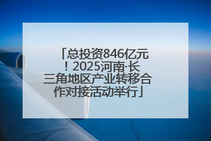 总投资846亿元！2025河南·长三角地区产业转移合作对接活动举行