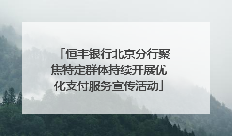 恒丰银行北京分行聚焦特定群体持续开展优化支付服务宣传活动
