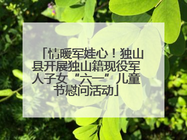情暖军娃心！独山县开展独山籍现役军人子女“六一”儿童节慰问活动