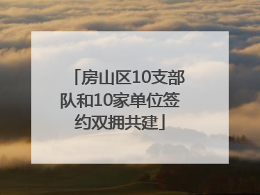 房山区10支部队和10家单位签约双拥共建