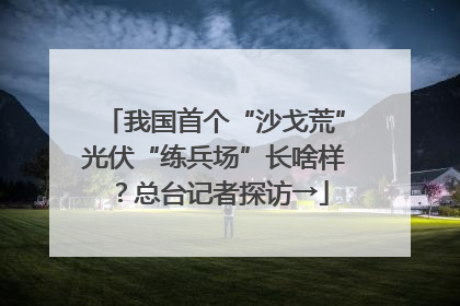 我国首个“沙戈荒”光伏“练兵场”长啥样？总台记者探访→