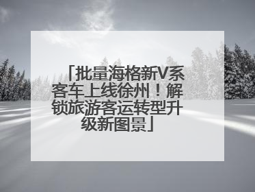 批量海格新V系客车上线徐州！解锁旅游客运转型升级新图景