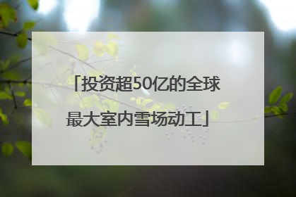 投资超50亿的全球最大室内雪场动工
