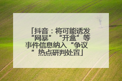 抖音：将可能诱发“网暴”“开盒”等事件信息纳入“争议”热点研判处置