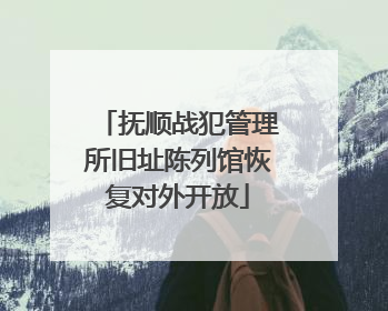 抚顺战犯管理所旧址陈列馆恢复对外开放