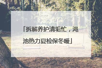 拆解养护清垢忙，渑池热力夏检保冬暖
