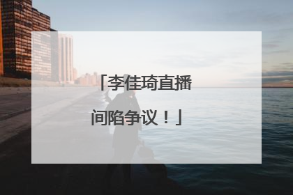 李佳琦直播间陷争议！