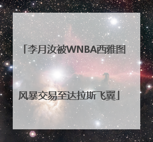 李月汝被WNBA西雅图风暴交易至达拉斯飞翼