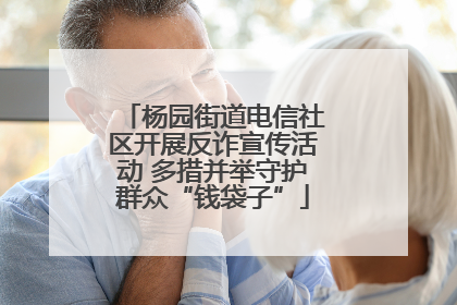 杨园街道电信社区开展反诈宣传活动 多措并举守护群众“钱袋子”