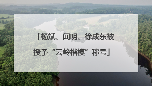 杨斌、闻明、徐成东被授予“云岭楷模”称号