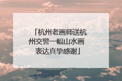 杭州老画师送杭州交警一幅山水画 表达真挚感谢