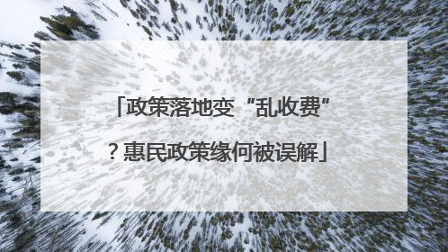 政策落地变“乱收费”？惠民政策缘何被误解