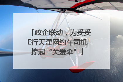 政企联动，为妥妥E行天津网约车司机撑起“关爱伞”