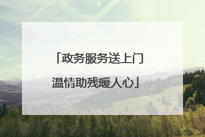政务服务送上门 温情助残暖人心