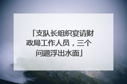 支队长组织宴请财政局工作人员，三个问题浮出水面