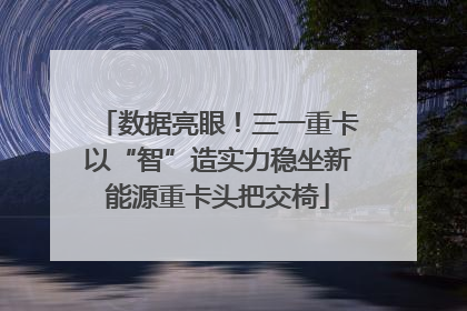 数据亮眼！三一重卡以“智”造实力稳坐新能源重卡头把交椅
