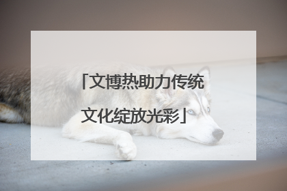 文博热助力传统文化绽放光彩