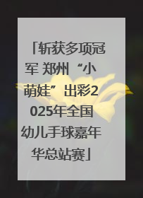 斩获多项冠军 郑州“小萌娃”出彩2025年全国幼儿手球嘉年华总站赛