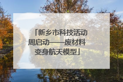 新乡市科技活动周启动——废材料变身航天模型