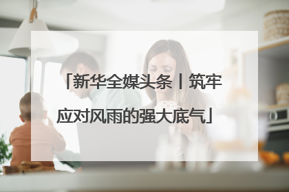 新华全媒头条丨筑牢应对风雨的强大底气