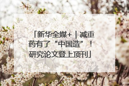 新华全媒+｜减重药有了“中国造”！研究论文登上顶刊