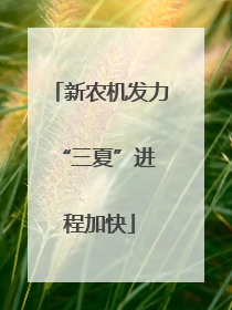 新农机发力 “三夏”进程加快