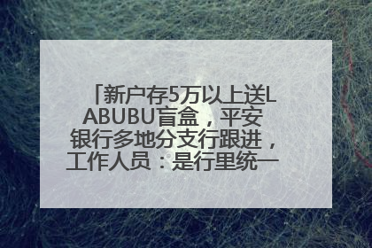 新户存5万以上送LABUBU盲盒，平安银行多地分支行跟进，工作人员：是行里统一的，进货渠道不清楚