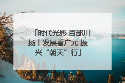 时代光影 百部川扬丨发展看广元 振兴“朝天”行