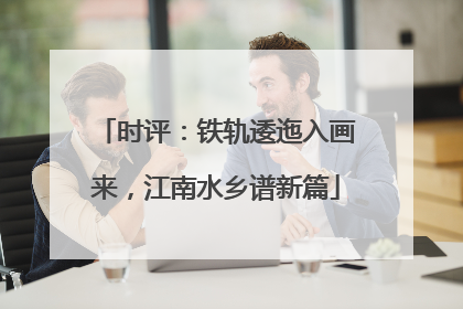 时评：铁轨逶迤入画来，江南水乡谱新篇