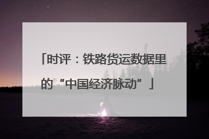 时评：铁路货运数据里的“中国经济脉动”
