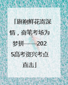 旗袍鲜花寄深情，奋笔考场为梦拼——2025高考资兴考点直击