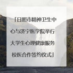 日照市精神卫生中心与济宁医学院举行大学生心理健康服务校医合作签约仪式