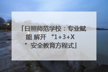 日照师范学校：专业赋能 解开 “1+3+X”安全教育方程式
