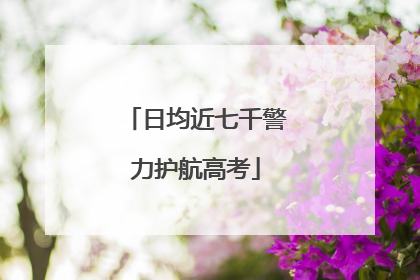 日均近七千警力护航高考