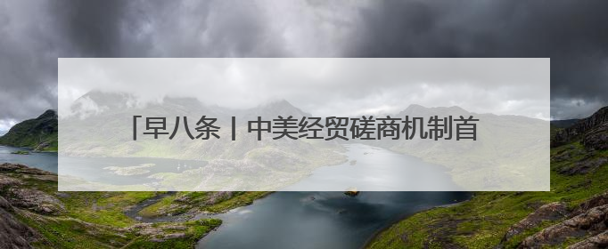 早八条丨中美经贸磋商机制首次会议在英国伦敦开始举行／我省预计6月25日公布高考成绩与录取最低控制分数线