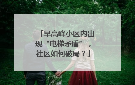 早高峰小区内出现“电梯矛盾”，社区如何破局？