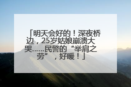 明天会好的！深夜桥边，25岁姑娘崩溃大哭……民警的“举肩之劳”，好暖！