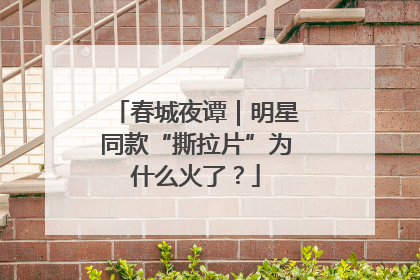 春城夜谭｜明星同款“撕拉片”为什么火了？