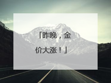 昨晚，金价大涨！