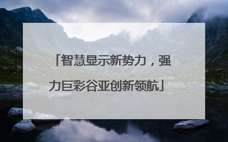 智慧显示新势力，强力巨彩谷亚创新领航