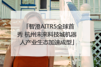 智澄AITR5全球首秀 杭州未来科技城机器人产业生态加速成型
