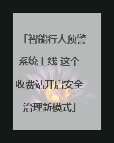 智能行人预警系统上线 这个收费站开启安全治理新模式